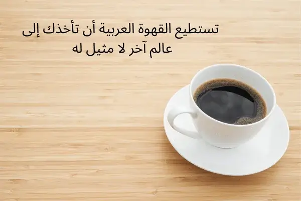 القهوة العربية أن تأخذك إلى عالم آخر لا مثيل له